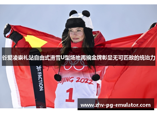 谷爱凌崇礼站自由式滑雪U型场地再摘金牌彰显无可匹敌的统治力