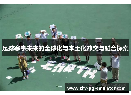 足球赛事未来的全球化与本土化冲突与融合探索