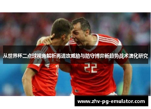 从世界杯二点球视角解析再进攻威胁与防守博弈新趋势战术演化研究