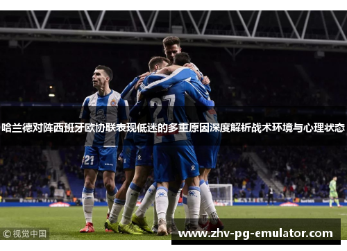 哈兰德对阵西班牙欧协联表现低迷的多重原因深度解析战术环境与心理状态