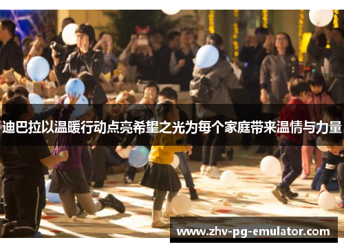 迪巴拉以温暖行动点亮希望之光为每个家庭带来温情与力量