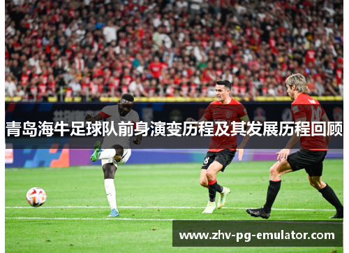 青岛海牛足球队前身演变历程及其发展历程回顾