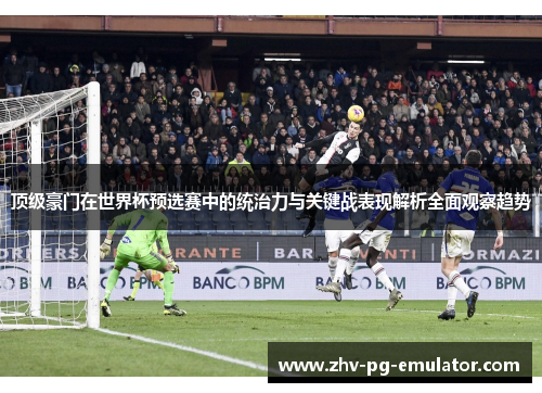 顶级豪门在世界杯预选赛中的统治力与关键战表现解析全面观察趋势