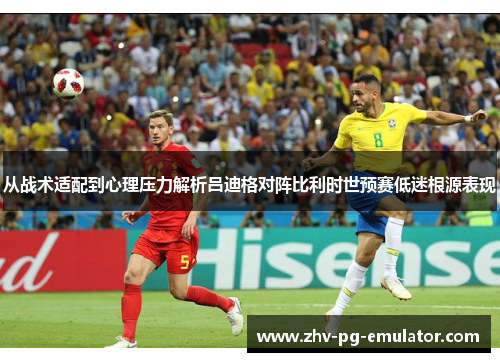 从战术适配到心理压力解析吕迪格对阵比利时世预赛低迷根源表现