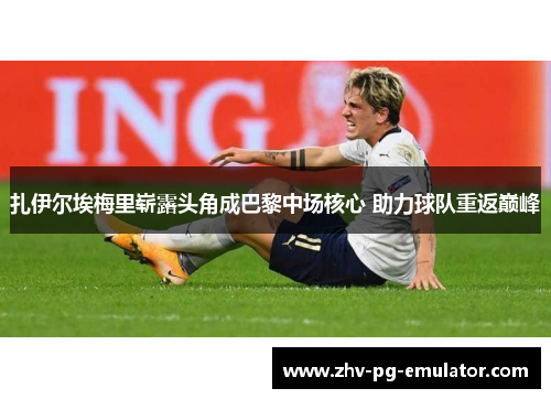 扎伊尔埃梅里崭露头角成巴黎中场核心 助力球队重返巅峰