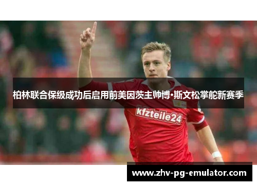 柏林联合保级成功后启用前美因茨主帅博·斯文松掌舵新赛季