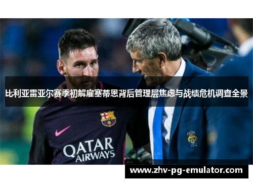 比利亚雷亚尔赛季初解雇塞蒂恩背后管理层焦虑与战绩危机调查全景