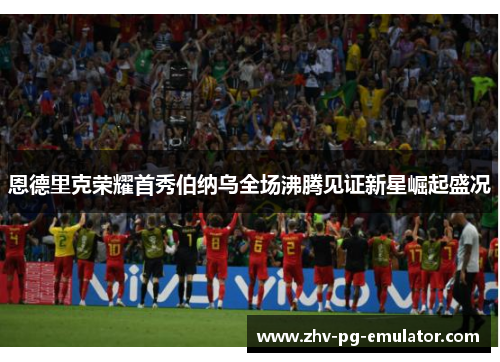 恩德里克荣耀首秀伯纳乌全场沸腾见证新星崛起盛况