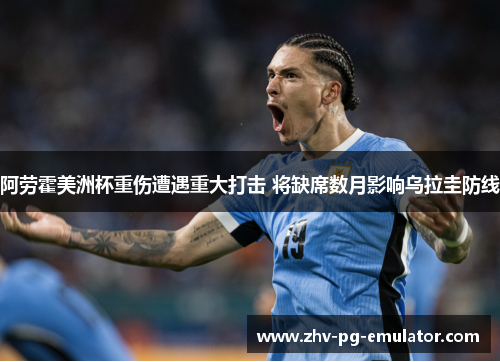 阿劳霍美洲杯重伤遭遇重大打击 将缺席数月影响乌拉圭防线